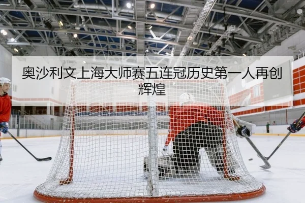 奥沙利文上海大师赛五连冠历史第一人再创辉煌